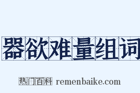 器欲难量组词是什么意思的图片